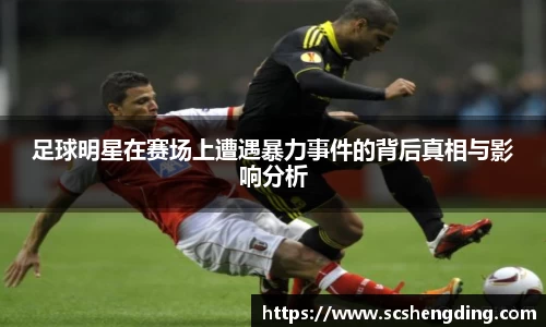 足球明星在赛场上遭遇暴力事件的背后真相与影响分析