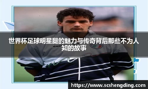 世界杯足球明星腿的魅力与传奇背后那些不为人知的故事