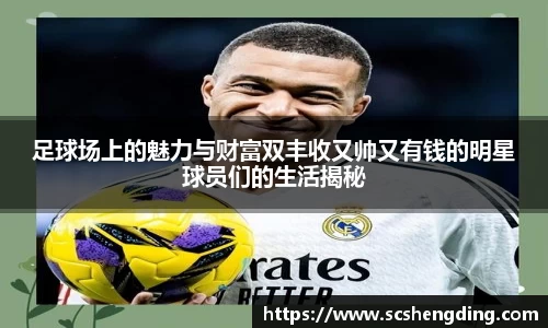 足球场上的魅力与财富双丰收又帅又有钱的明星球员们的生活揭秘